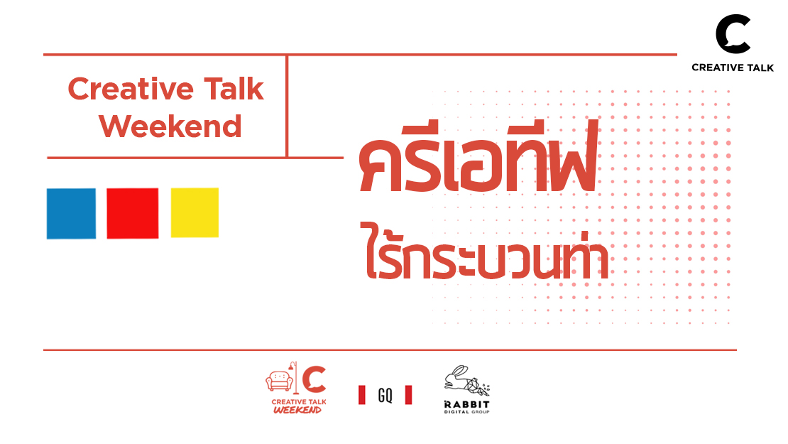 Creative Talk Weekend – ครีเอทีฟไร้กระบวนท่ากับ GQ และ แรบบิท ดิจิทัล กรุ๊ป